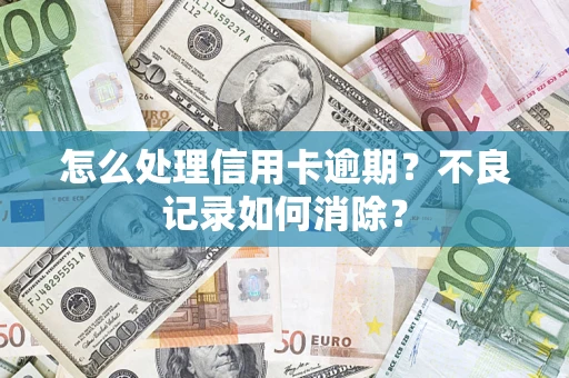 武汉怎么处理信用卡逾期？不良记录如何消除？