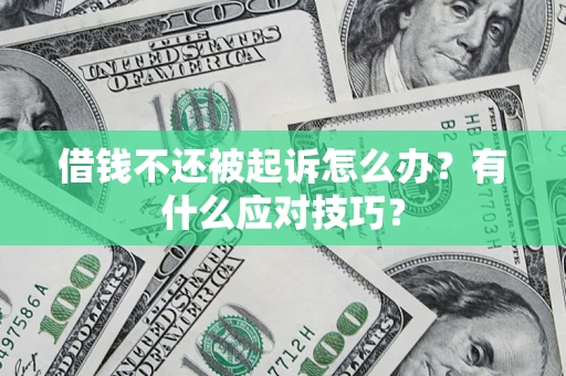 武汉借钱不还被起诉怎么办？有什么应对技巧？